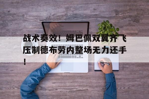 战术奏效！姆巴佩双翼齐飞压制德布劳内整场无力还手！图赫尔为什么叫战术鬼才